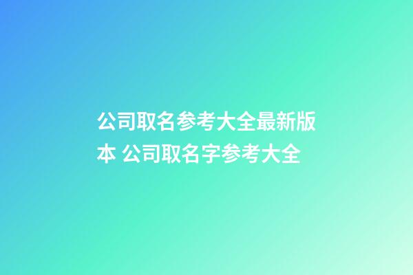 公司取名参考大全最新版本 公司取名字参考大全-第1张-公司起名-玄机派